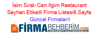 İsim+Sıralı+Can+Ilgim+Restaurant+Seyhan+Etiketli+Firma+Listesi6.Sayfa Güncel+Firmaları!