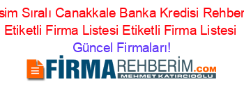 İsim+Sıralı+Canakkale+Banka+Kredisi+Rehberi+Etiketli+Firma+Listesi+Etiketli+Firma+Listesi Güncel+Firmaları!