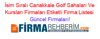 İsim+Sıralı+Canakkale+Golf+Sahaları+Ve+Kursları+Firmaları+Etiketli+Firma+Listesi Güncel+Firmaları!