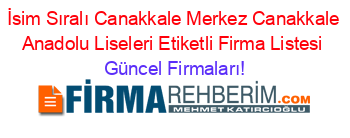 İsim+Sıralı+Canakkale+Merkez+Canakkale+Anadolu+Liseleri+Etiketli+Firma+Listesi Güncel+Firmaları!