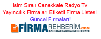Isim+Sıralı+Canakkale+Radyo+Tv+Yayıncılık+Firmaları+Etiketli+Firma+Listesi Güncel+Firmaları!