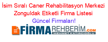 İsim+Sıralı+Caner+Rehabilitasyon+Merkezi+Zonguldak+Etiketli+Firma+Listesi Güncel+Firmaları!