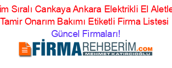 İsim+Sıralı+Cankaya+Ankara+Elektrikli+El+Aletleri+Tamir+Onarım+Bakımı+Etiketli+Firma+Listesi Güncel+Firmaları!