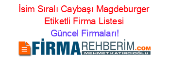 İsim+Sıralı+Caybaşı+Magdeburger+Etiketli+Firma+Listesi Güncel+Firmaları!