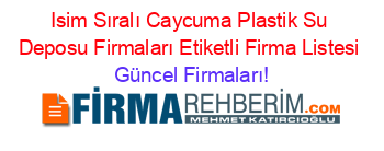 Isim+Sıralı+Caycuma+Plastik+Su+Deposu+Firmaları+Etiketli+Firma+Listesi Güncel+Firmaları!