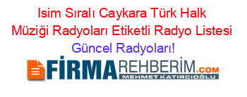 Isim+Sıralı+Caykara+Türk+Halk+Müziği+Radyoları+Etiketli+Radyo+Listesi Güncel+Radyoları!