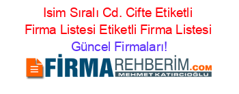 Isim+Sıralı+Cd.+Cifte+Etiketli+Firma+Listesi+Etiketli+Firma+Listesi Güncel+Firmaları!