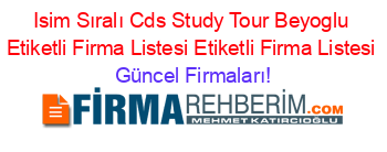 Isim+Sıralı+Cds+Study+Tour+Beyoglu+Etiketli+Firma+Listesi+Etiketli+Firma+Listesi Güncel+Firmaları!
