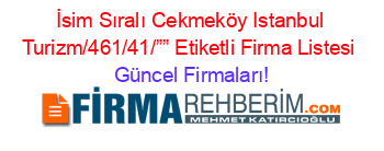 İsim+Sıralı+Cekmeköy+Istanbul+Turizm/461/41/””+Etiketli+Firma+Listesi Güncel+Firmaları!