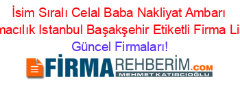 İsim+Sıralı+Celal+Baba+Nakliyat+Ambarı+Taşımacılık+Istanbul+Başakşehir+Etiketli+Firma+Listesi Güncel+Firmaları!