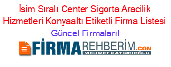 İsim+Sıralı+Center+Sigorta+Aracilik+Hizmetleri+Konyaaltı+Etiketli+Firma+Listesi Güncel+Firmaları!