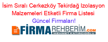 İsim+Sıralı+Cerkezköy+Tekirdağ+Izolasyon+Malzemeleri+Etiketli+Firma+Listesi Güncel+Firmaları!
