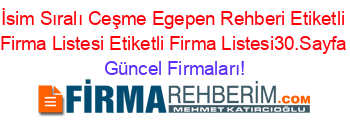 İsim+Sıralı+Ceşme+Egepen+Rehberi+Etiketli+Firma+Listesi+Etiketli+Firma+Listesi30.Sayfa Güncel+Firmaları!