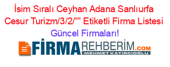 İsim+Sıralı+Ceyhan+Adana+Sanlıurfa+Cesur+Turizm/3/2/””+Etiketli+Firma+Listesi Güncel+Firmaları!
