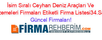 İsim+Sıralı+Ceyhan+Deniz+Araçları+Ve+Malzemeleri+Firmaları+Etiketli+Firma+Listesi34.Sayfa Güncel+Firmaları!