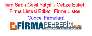 Isim+Sıralı+Ceyil+Yatçılık+Gebze+Etiketli+Firma+Listesi+Etiketli+Firma+Listesi Güncel+Firmaları!