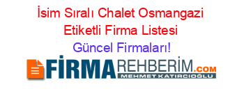 İsim+Sıralı+Chalet+Osmangazi+Etiketli+Firma+Listesi Güncel+Firmaları!