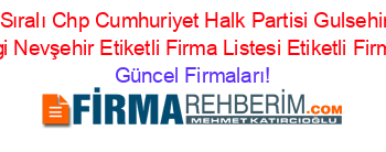 Isim+Sıralı+Chp+Cumhuriyet+Halk+Partisi+Gulsehir+Ilce+Baskanligi+Nevşehir+Etiketli+Firma+Listesi+Etiketli+Firma+Listesi Güncel+Firmaları!