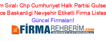 İsim+Sıralı+Chp+Cumhuriyet+Halk+Partisi+Gulsehir+Ilce+Baskanligi+Nevşehir+Etiketli+Firma+Listesi Güncel+Firmaları!
