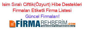 Isim+Sıralı+Ciftlik(Özyurt)+Hibe+Destekleri+Firmaları+Etiketli+Firma+Listesi Güncel+Firmaları!