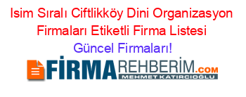 Isim+Sıralı+Ciftlikköy+Dini+Organizasyon+Firmaları+Etiketli+Firma+Listesi Güncel+Firmaları!
