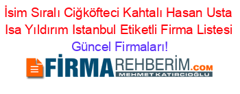 İsim+Sıralı+Ciğköfteci+Kahtalı+Hasan+Usta+Isa+Yıldırım+Istanbul+Etiketli+Firma+Listesi Güncel+Firmaları!