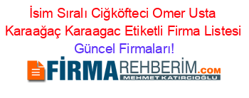İsim+Sıralı+Ciğköfteci+Omer+Usta+Karaağaç+Karaagac+Etiketli+Firma+Listesi Güncel+Firmaları!