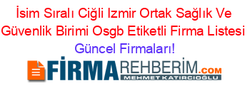 İsim+Sıralı+Ciğli+Izmir+Ortak+Sağlık+Ve+Güvenlik+Birimi+Osgb+Etiketli+Firma+Listesi Güncel+Firmaları!