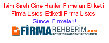 Isim+Sıralı+Cine+Hanlar+Firmaları+Etiketli+Firma+Listesi+Etiketli+Firma+Listesi Güncel+Firmaları!