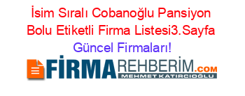 İsim+Sıralı+Cobanoğlu+Pansiyon+Bolu+Etiketli+Firma+Listesi3.Sayfa Güncel+Firmaları!