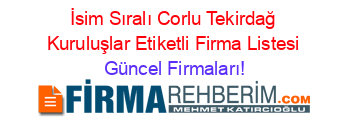İsim+Sıralı+Corlu+Tekirdağ+Kuruluşlar+Etiketli+Firma+Listesi Güncel+Firmaları!