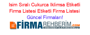 Isim+Sıralı+Cukurca+Iklimsa+Etiketli+Firma+Listesi+Etiketli+Firma+Listesi Güncel+Firmaları!