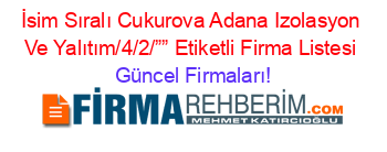 İsim+Sıralı+Cukurova+Adana+Izolasyon+Ve+Yalıtım/4/2/””+Etiketli+Firma+Listesi Güncel+Firmaları!