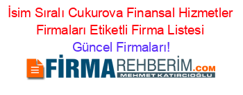 İsim+Sıralı+Cukurova+Finansal+Hizmetler+Firmaları+Etiketli+Firma+Listesi Güncel+Firmaları!