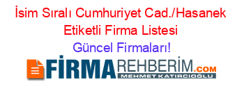 İsim+Sıralı+Cumhuriyet+Cad./Hasanek+Etiketli+Firma+Listesi Güncel+Firmaları!