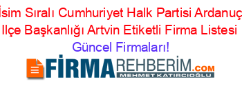 İsim+Sıralı+Cumhuriyet+Halk+Partisi+Ardanuç+Ilçe+Başkanlığı+Artvin+Etiketli+Firma+Listesi Güncel+Firmaları!
