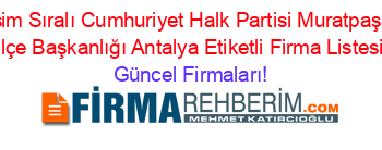 İsim+Sıralı+Cumhuriyet+Halk+Partisi+Muratpaşa+Ilçe+Başkanlığı+Antalya+Etiketli+Firma+Listesi Güncel+Firmaları!