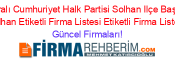 Isim+Sıralı+Cumhuriyet+Halk+Partisi+Solhan+Ilçe+Başkanlığı+Solhan+Etiketli+Firma+Listesi+Etiketli+Firma+Listesi Güncel+Firmaları!