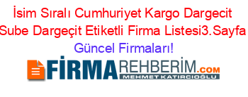 İsim+Sıralı+Cumhuriyet+Kargo+Dargecit+Sube+Dargeçit+Etiketli+Firma+Listesi3.Sayfa Güncel+Firmaları!