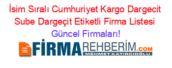 İsim+Sıralı+Cumhuriyet+Kargo+Dargecit+Sube+Dargeçit+Etiketli+Firma+Listesi Güncel+Firmaları!