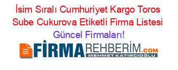 İsim+Sıralı+Cumhuriyet+Kargo+Toros+Sube+Cukurova+Etiketli+Firma+Listesi Güncel+Firmaları!