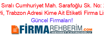 İsim+Sıralı+Cumhuriyet+Mah.+Sarafoğlu+Sk.+No:+2/D,+Beşirli,+Trabzon+Adresi+Kime+Ait+Etiketli+Firma+Listesi Güncel+Firmaları!