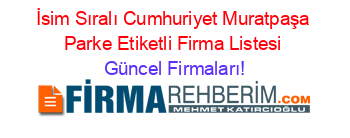 İsim+Sıralı+Cumhuriyet+Muratpaşa+Parke+Etiketli+Firma+Listesi Güncel+Firmaları!
