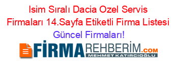 Isim+Sıralı+Dacia+Ozel+Servis+Firmaları+14.Sayfa+Etiketli+Firma+Listesi Güncel+Firmaları!