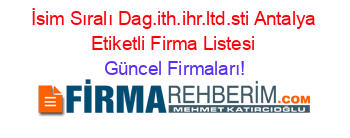 İsim+Sıralı+Dag.ith.ihr.ltd.sti+Antalya+Etiketli+Firma+Listesi Güncel+Firmaları!