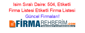Isim+Sıralı+Daire:+504,+Etiketli+Firma+Listesi+Etiketli+Firma+Listesi Güncel+Firmaları!