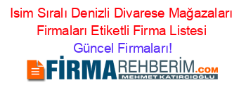 Isim+Sıralı+Denizli+Divarese+Mağazaları+Firmaları+Etiketli+Firma+Listesi Güncel+Firmaları!