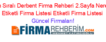 Isim+Sıralı+Derbent+Firma+Rehberi+2.Sayfa+Nerede+Etiketli+Firma+Listesi+Etiketli+Firma+Listesi Güncel+Firmaları!