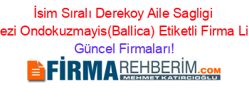 İsim+Sıralı+Derekoy+Aile+Sagligi+Merkezi+Ondokuzmayis(Ballica)+Etiketli+Firma+Listesi Güncel+Firmaları!