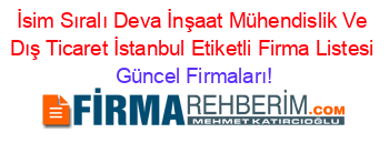 İsim+Sıralı+Deva+İnşaat+Mühendislik+Ve+Dış+Ticaret+İstanbul+Etiketli+Firma+Listesi Güncel+Firmaları!